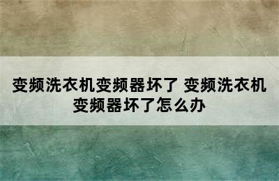 变频洗衣机变频器坏了 变频洗衣机变频器坏了怎么办